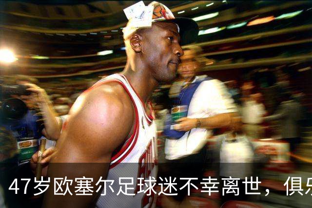 47岁欧塞尔足球迷不幸离世，俱乐部将举行悼念仪式
